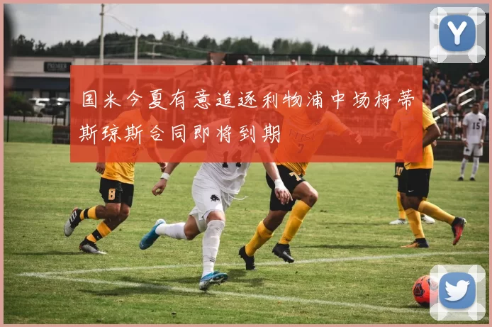 国米今夏有意追逐利物浦中场柯蒂斯琼斯合同即将到期