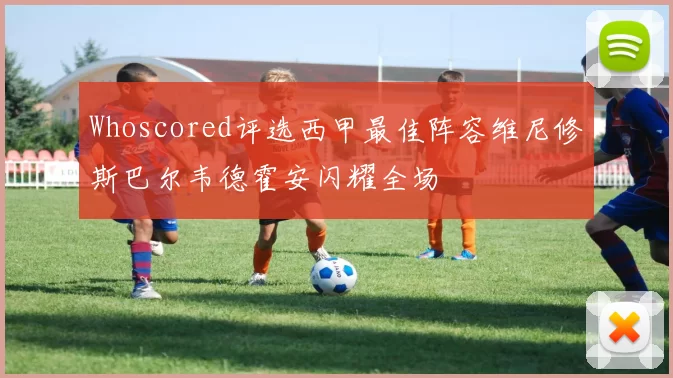 Whoscored评选西甲最佳阵容维尼修斯巴尔韦德霍安闪耀全场