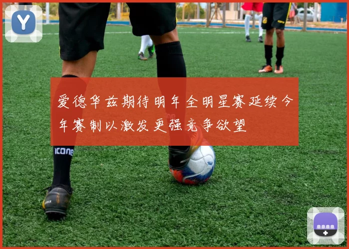 爱德华兹期待明年全明星赛延续今年赛制以激发更强竞争欲望