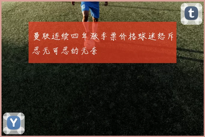 曼联连续四年涨季票价格球迷怒斥忍无可忍的无奈