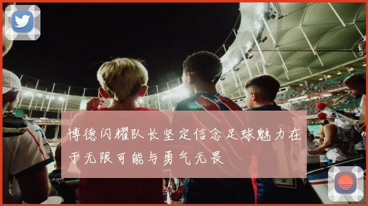博德闪耀队长坚定信念足球魅力在于无限可能与勇气无畏