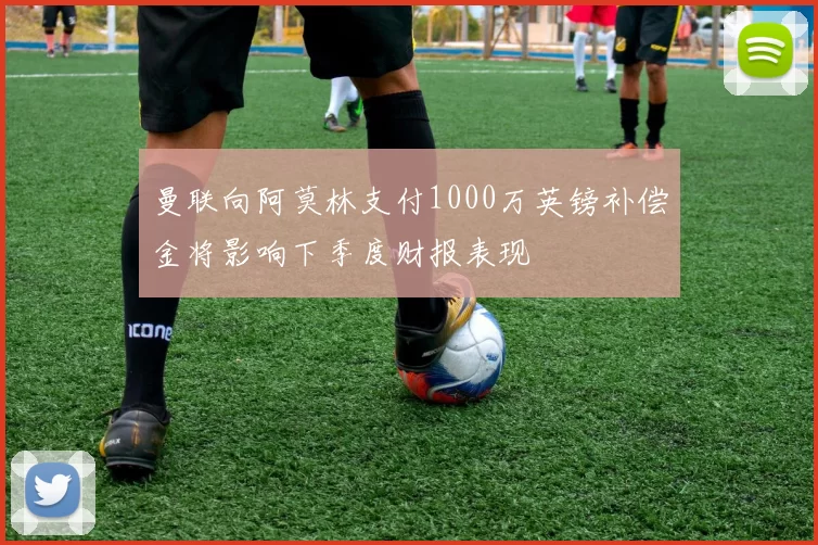 曼联向阿莫林支付1000万英镑补偿金将影响下季度财报表现