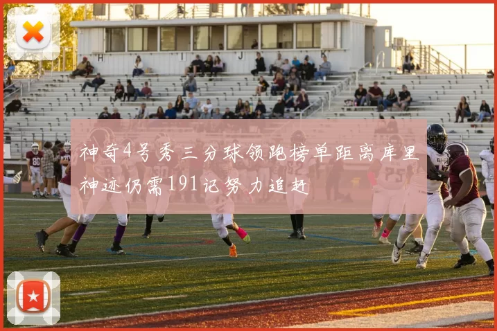神奇4号秀三分球领跑榜单距离库里神迹仍需191记努力追赶